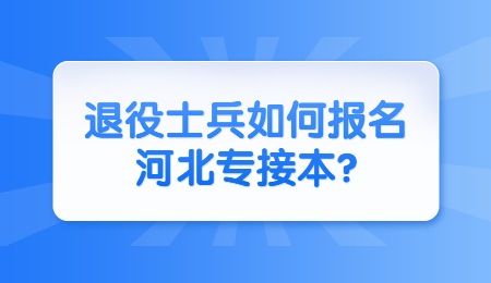 退役士兵如何報(bào)名河北專接本_.jpg