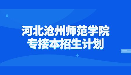 河北滄州師范學院專接本招生計劃.jpg