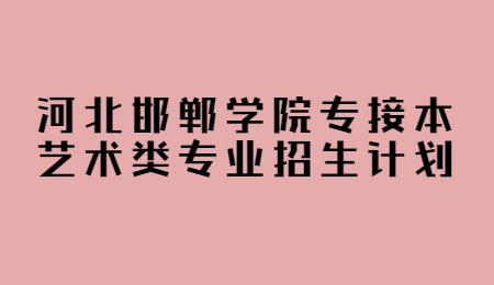河北邯鄲學(xué)院專接本藝術(shù)類專業(yè)招生計(jì)劃.jpg