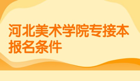 河北美術(shù)學(xué)院專接本報名條件.jpg