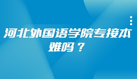 河北外國語學院專接本難嗎？.jpg