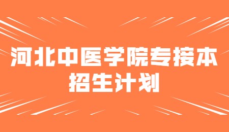 河北中醫學院專接本招生計劃.jpg