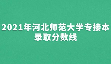 2021年河北師范大學(xué)專接本錄取分?jǐn)?shù)線.jpg