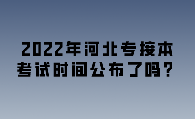 2022年河北專接本考試時間公布了嗎？.png
