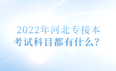2022年河北專接本考試科目都有什么？.png