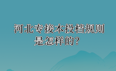 河北專接本投檔規則是怎樣的？.png