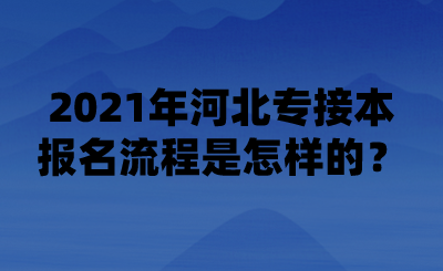 2021年河北專接本報名流程是怎樣的？.png