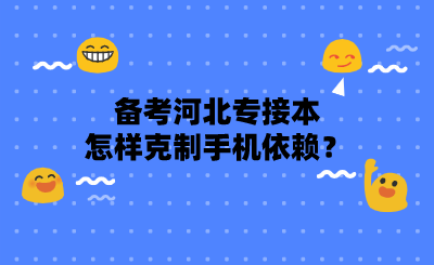 備考河北專接本怎樣克制手機(jī)依賴？.png