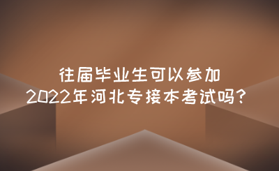 往屆畢業(yè)生可以參加2022年河北專接本考試嗎？.png