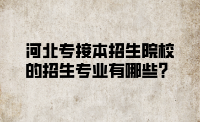 河北專接本招生院校的招生專業(yè)有哪些？.png