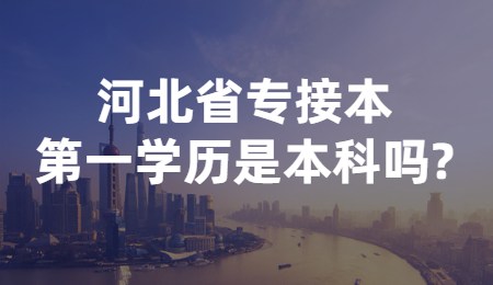 河北省專接本第一學歷是本科嗎_.jpg