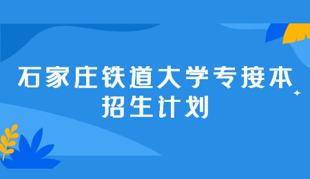石家莊鐵道大學(xué)專接本招生計(jì)劃.jpg