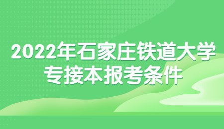2022年石家莊鐵道大學專接本報考條件.jpg