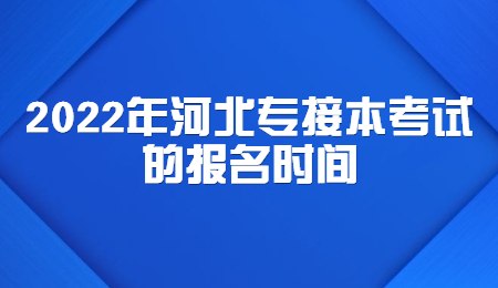 2022年河北專接本考試的報名時間.jpg