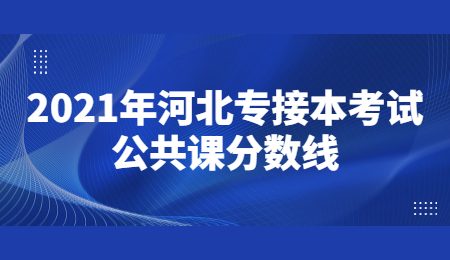 2021年河北專接本考試公共課分數線.jpg