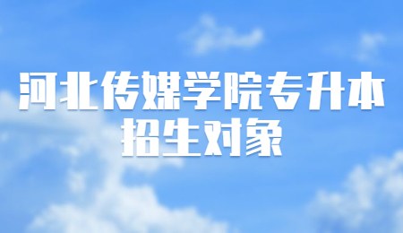 河北傳媒學(xué)院專升本招生對(duì)象.jpg