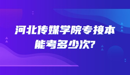 河北傳媒學院專接本能考多少次？.jpg