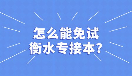 怎么能免試衡水專接本？.jpg