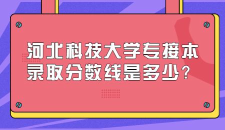 河北科技大學專接本錄取分數線是多少?.jpg