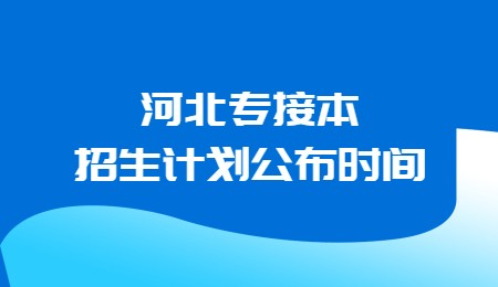 河北專接本招生計劃公布時間.jpg