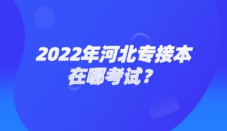 2022年河北專接本在哪考試？.jpg