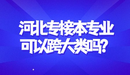 河北專接本專業(yè)可以跨大類嗎？.jpg