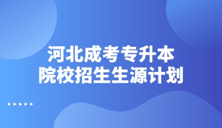 河北成考專升本院校招生生源計劃.jpg