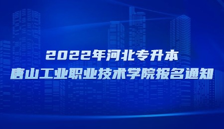 2022年河北專升本唐山工業職業技術學院報名通知.jpg