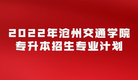 2022年滄州交通學(xué)院專升本招生專業(yè)計(jì)劃.jpg