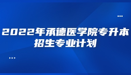 2022年承德醫(yī)學(xué)院專升本招生專業(yè)計劃.jpg