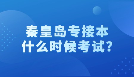 秦皇島專接本什么時候考試?