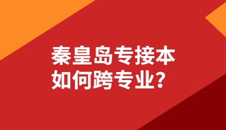 秦皇島專接本如何跨專業？