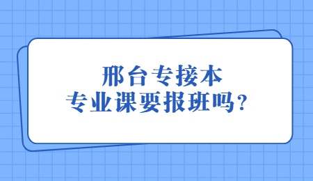 邢臺專接本專業課要報班嗎？