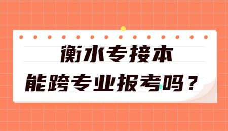 衡水專(zhuān)接本能跨專(zhuān)業(yè)報(bào)考嗎？