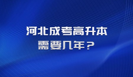 河北成考高升本需要幾年？