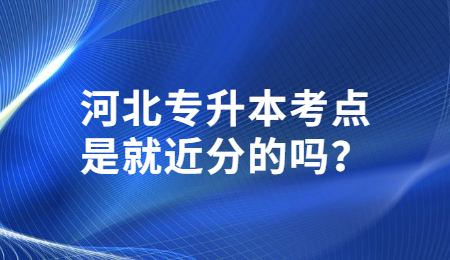 河北專升本考點是就近分的嗎？