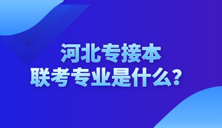 河北專接本聯考專業是什么？