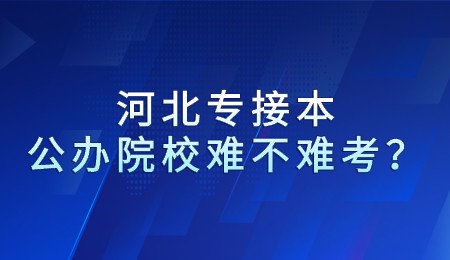 河北專接本公辦院校難不難考？
